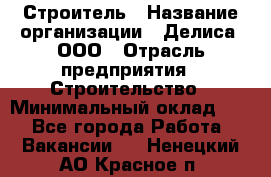 Строитель › Название организации ­ Делиса, ООО › Отрасль предприятия ­ Строительство › Минимальный оклад ­ 1 - Все города Работа » Вакансии   . Ненецкий АО,Красное п.